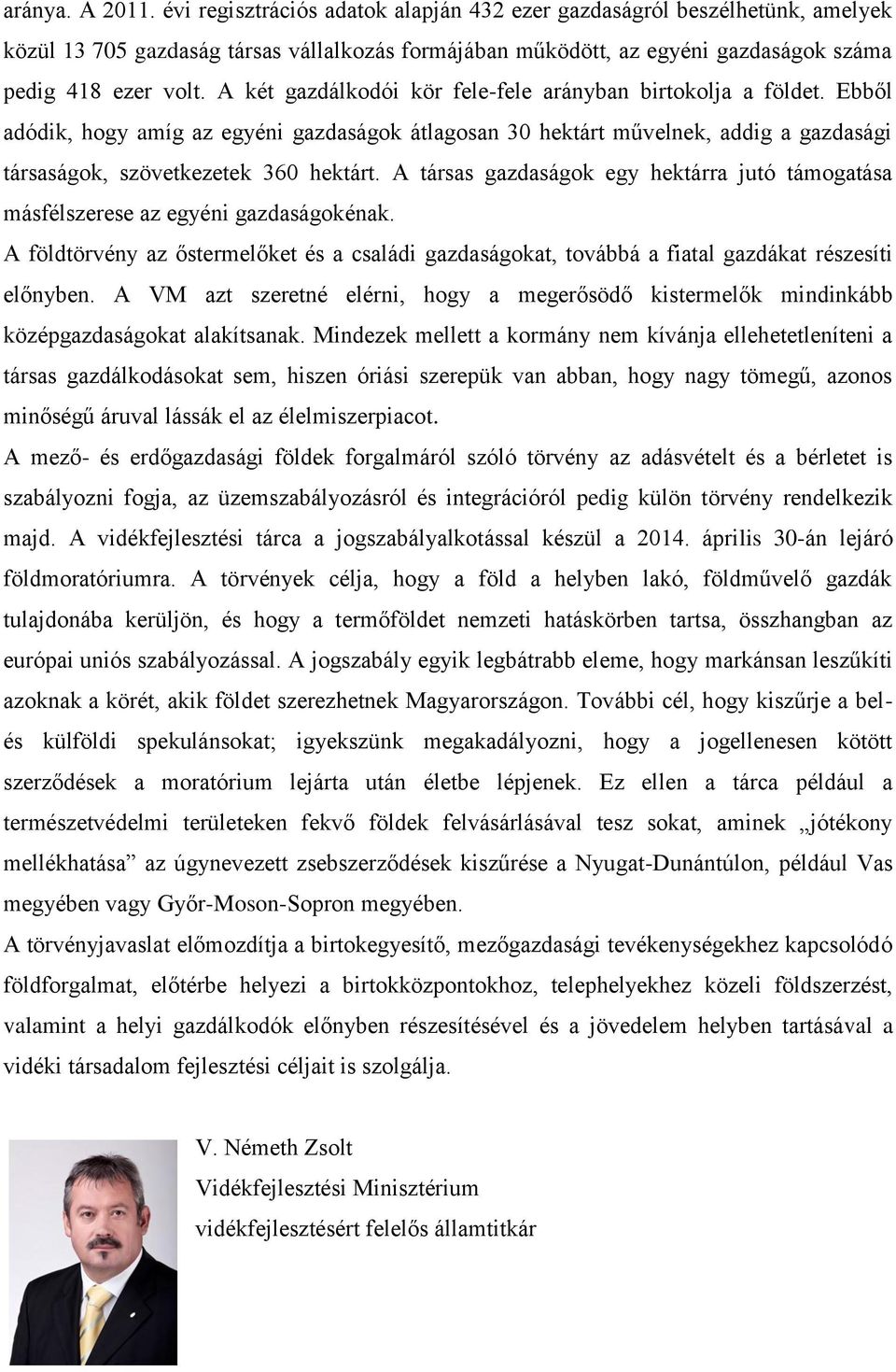 A két gazdálkodói kör fele-fele arányban birtokolja a földet. Ebből adódik, hogy amíg az egyéni gazdaságok átlagosan 30 hektárt művelnek, addig a gazdasági társaságok, szövetkezetek 360 hektárt.