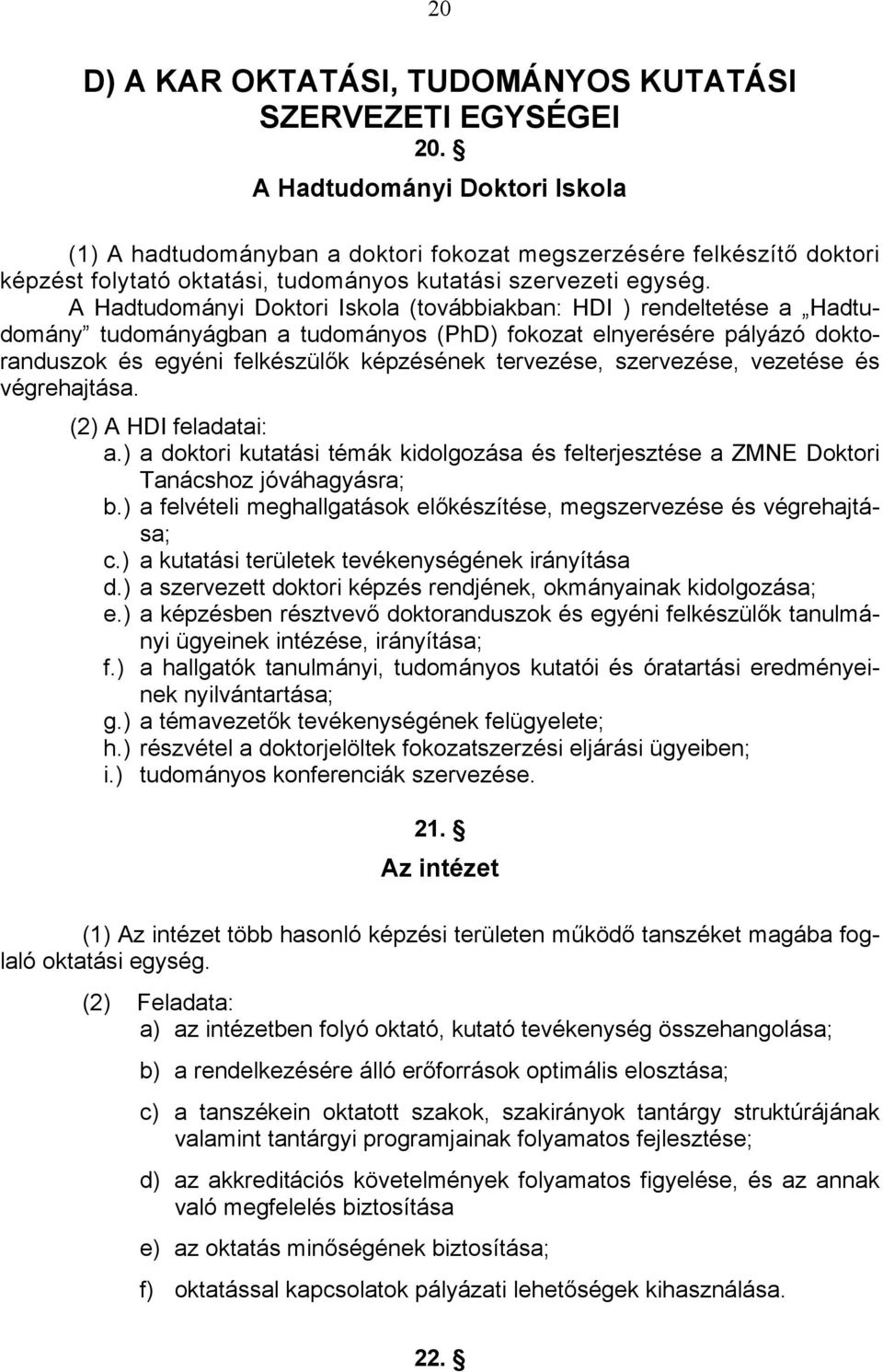 A Hadtudományi Doktori Iskola (továbbiakban: HDI ) rendeltetése a Hadtudomány tudományágban a tudományos (PhD) fokozat elnyerésére pályázó doktoranduszok és egyéni felkészülők képzésének tervezése,