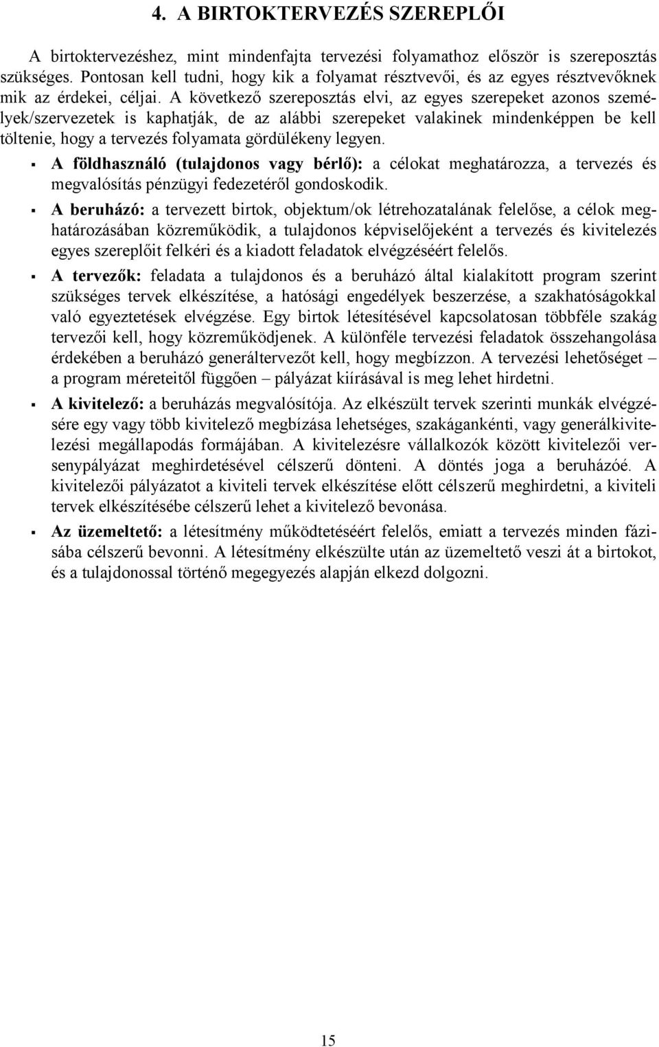 A következő szereposztás elvi, az egyes szerepeket azonos személyek/szervezetek is kaphatják, de az alábbi szerepeket valakinek mindenképpen be kell töltenie, hogy a tervezés folyamata gördülékeny