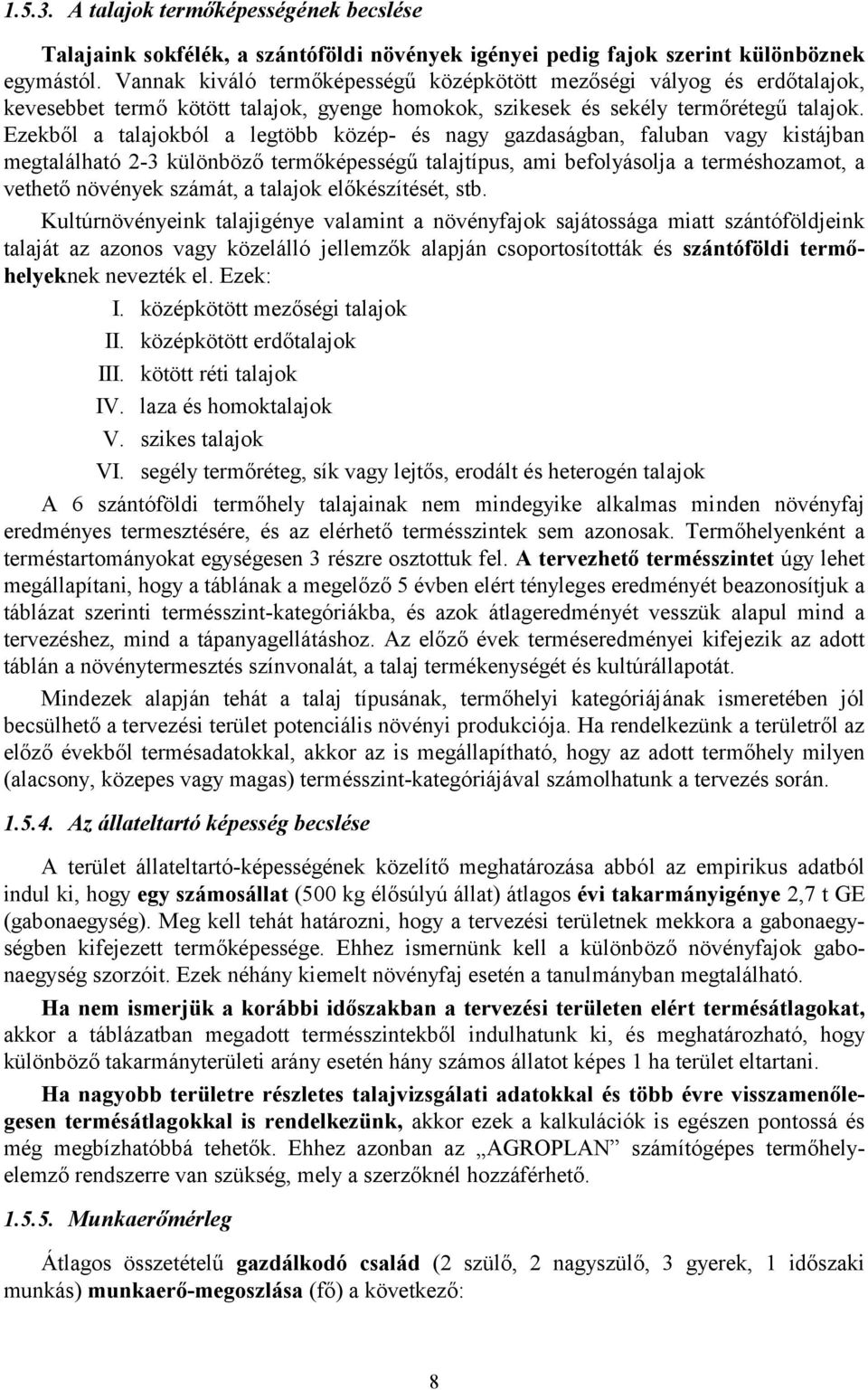 Ezekből a talajokból a legtöbb közép- és nagy gazdaságban, faluban vagy kistájban megtalálható 2-3 különböző termőképességű talajtípus, ami befolyásolja a terméshozamot, a vethető növények számát, a