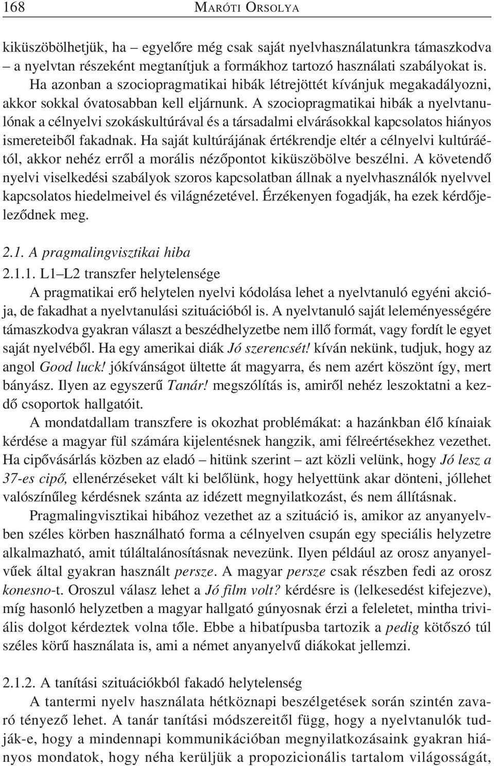 A szociopragmatikai hibák a nyelvtanulónak a célnyelvi szokáskultúrával és a társadalmi elvárásokkal kapcsolatos hiányos ismereteibõl fakadnak.