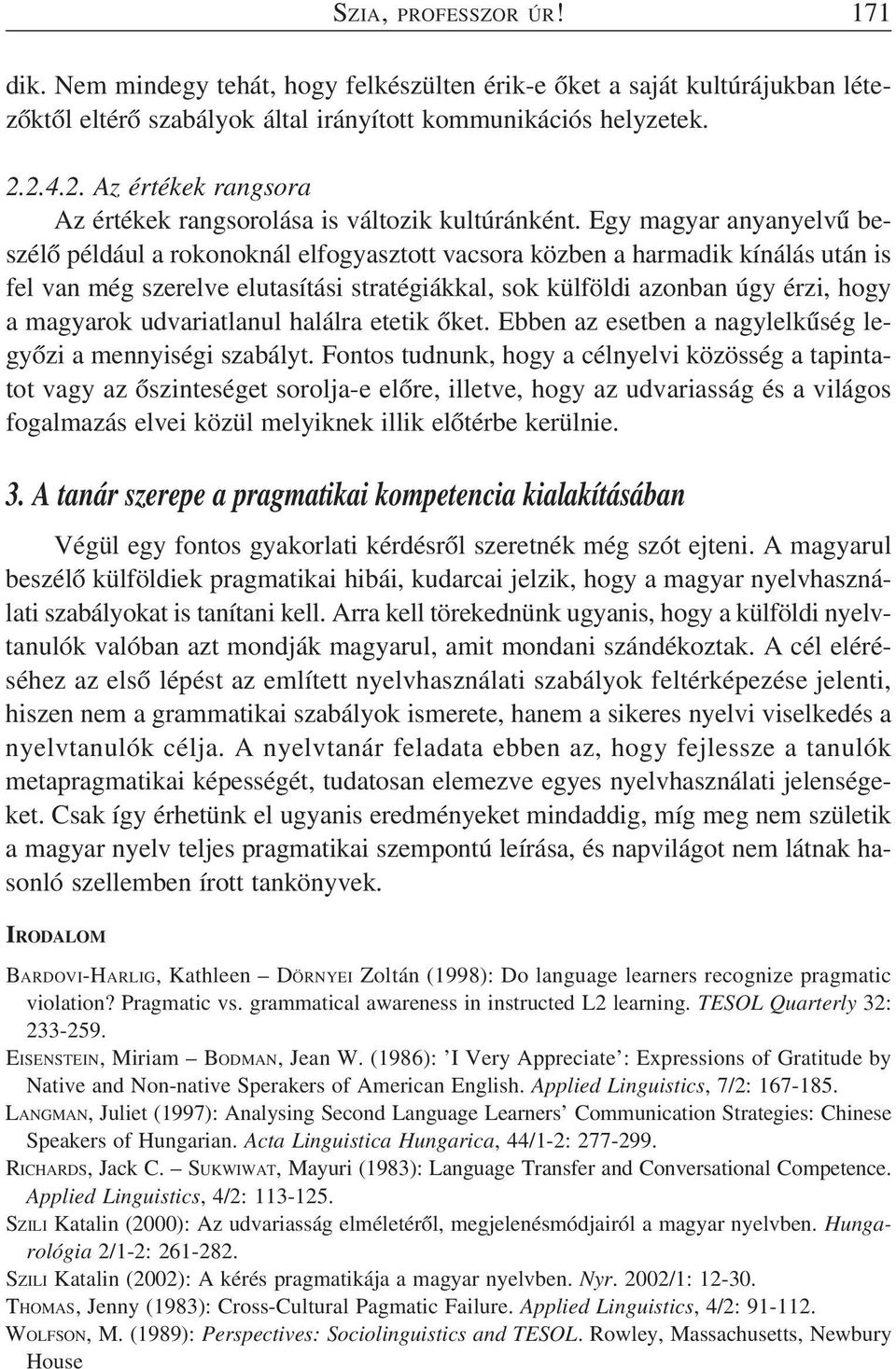 Egy magyar anyanyelvû beszélõ például a rokonoknál elfogyasztott vacsora közben a harmadik kínálás után is fel van még szerelve elutasítási stratégiákkal, sok külföldi azonban úgy érzi, hogy a