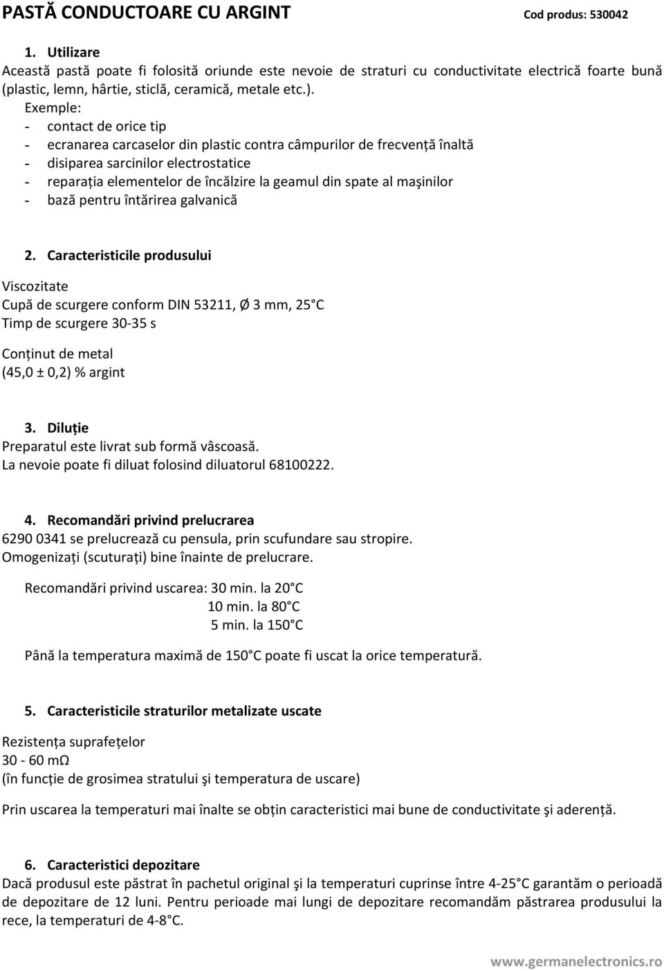 Exemple: - contact de orice tip - ecranarea carcaselor din plastic contra câmpurilor de frecvență înaltă - disiparea sarcinilor electrostatice - reparația elementelor de încălzire la geamul din spate