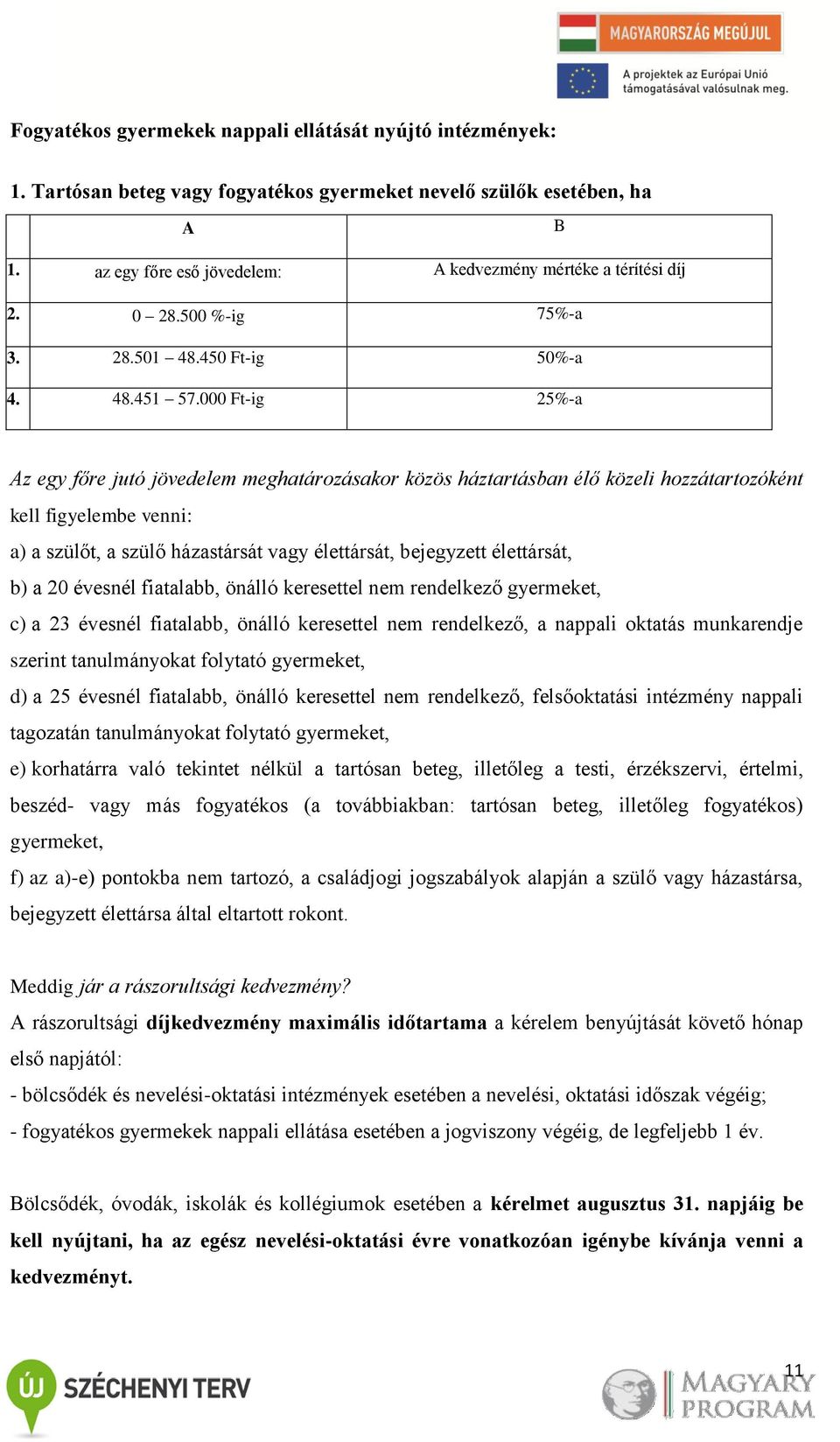 000 Ft-ig 25%-a Az egy főre jutó jövedelem meghatározásakor közös háztartásban élő közeli hozzátartozóként kell figyelembe venni: a) a szülőt, a szülő házastársát vagy élettársát, bejegyzett