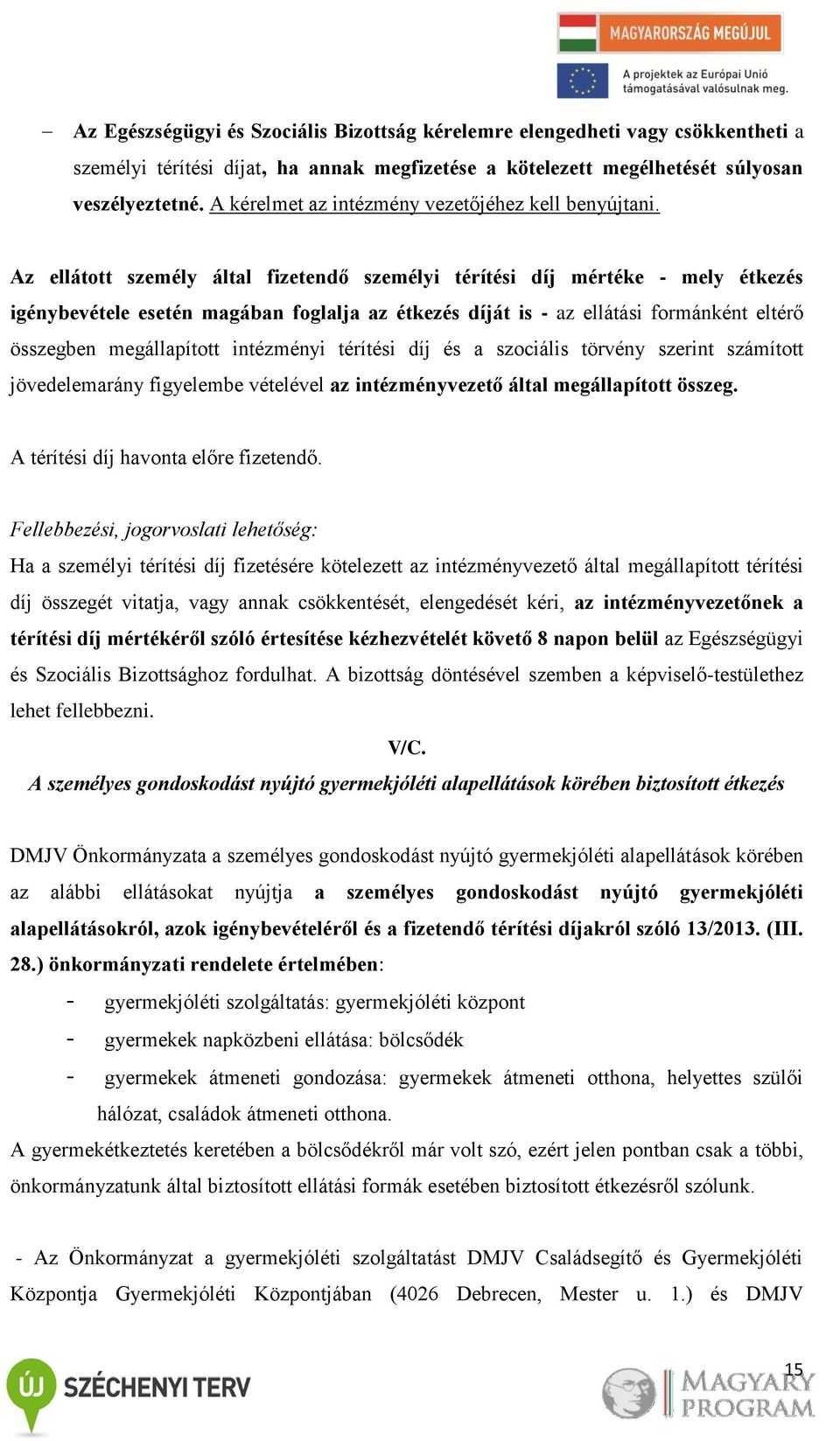 Az ellátott személy által fizetendő személyi térítési díj mértéke - mely étkezés igénybevétele esetén magában foglalja az étkezés díját is - az ellátási formánként eltérő összegben megállapított