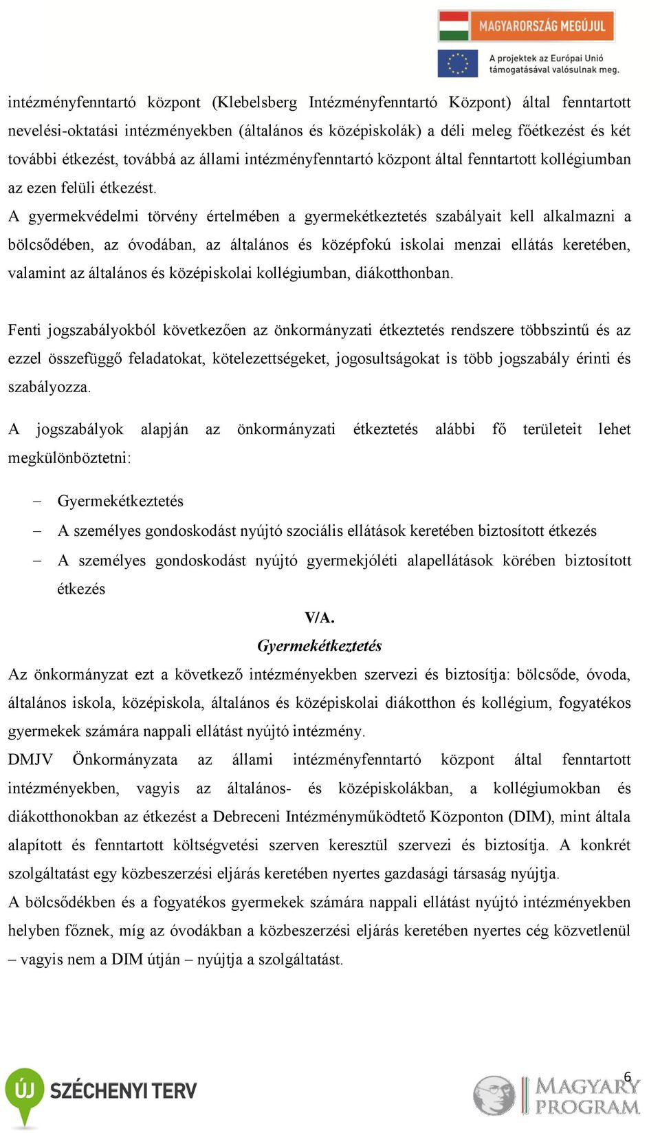 A gyermekvédelmi törvény értelmében a gyermekétkeztetés szabályait kell alkalmazni a bölcsődében, az óvodában, az általános és középfokú iskolai menzai ellátás keretében, valamint az általános és