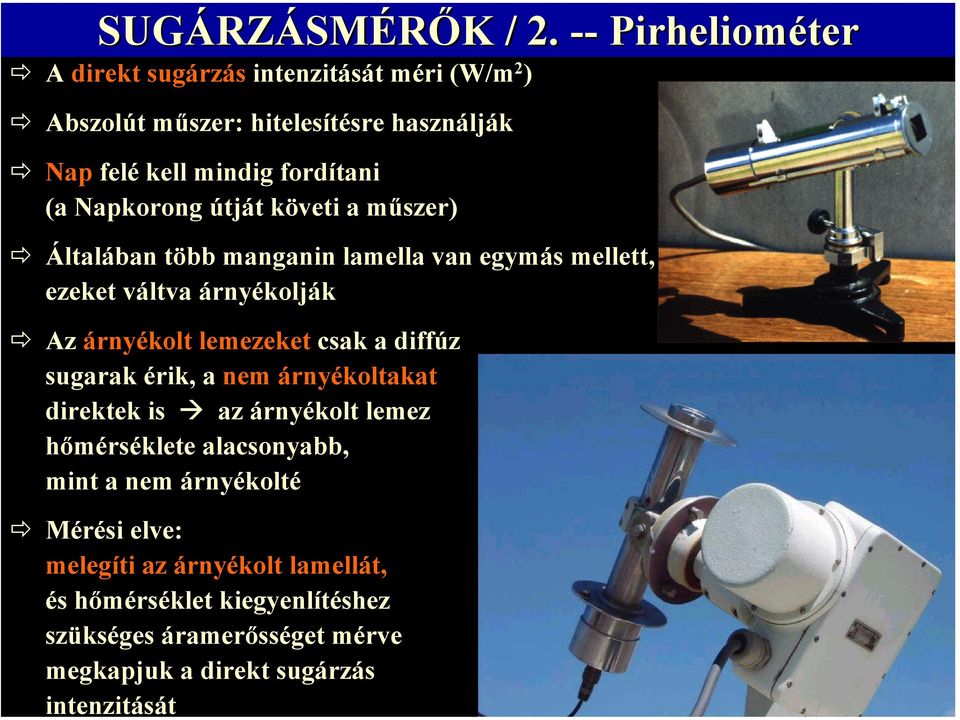 -- Pirheliométer A direkt sugárzás intenzitását méri (W/m 2 ) Abszolút műszer: hitelesítésre használják Nap felé kell mindig fordítani (a