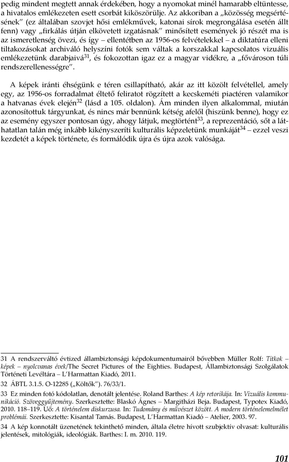 is az ismeretlenség övezi, és így ellentétben az 1956-os felvételekkel a diktatúra elleni tiltakozásokat archiváló helyszíni fotók sem váltak a korszakkal kapcsolatos vizuális emlékezetünk darabjaivá