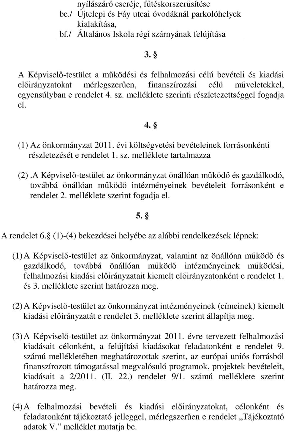 melléklete szerinti részletezettséggel fogadja el. 4. (1) Az önkormányzat 2011. évi költségvetési bevételeinek forrásonkénti részletezését e rendelet 1. sz. melléklete tartalmazza (2).