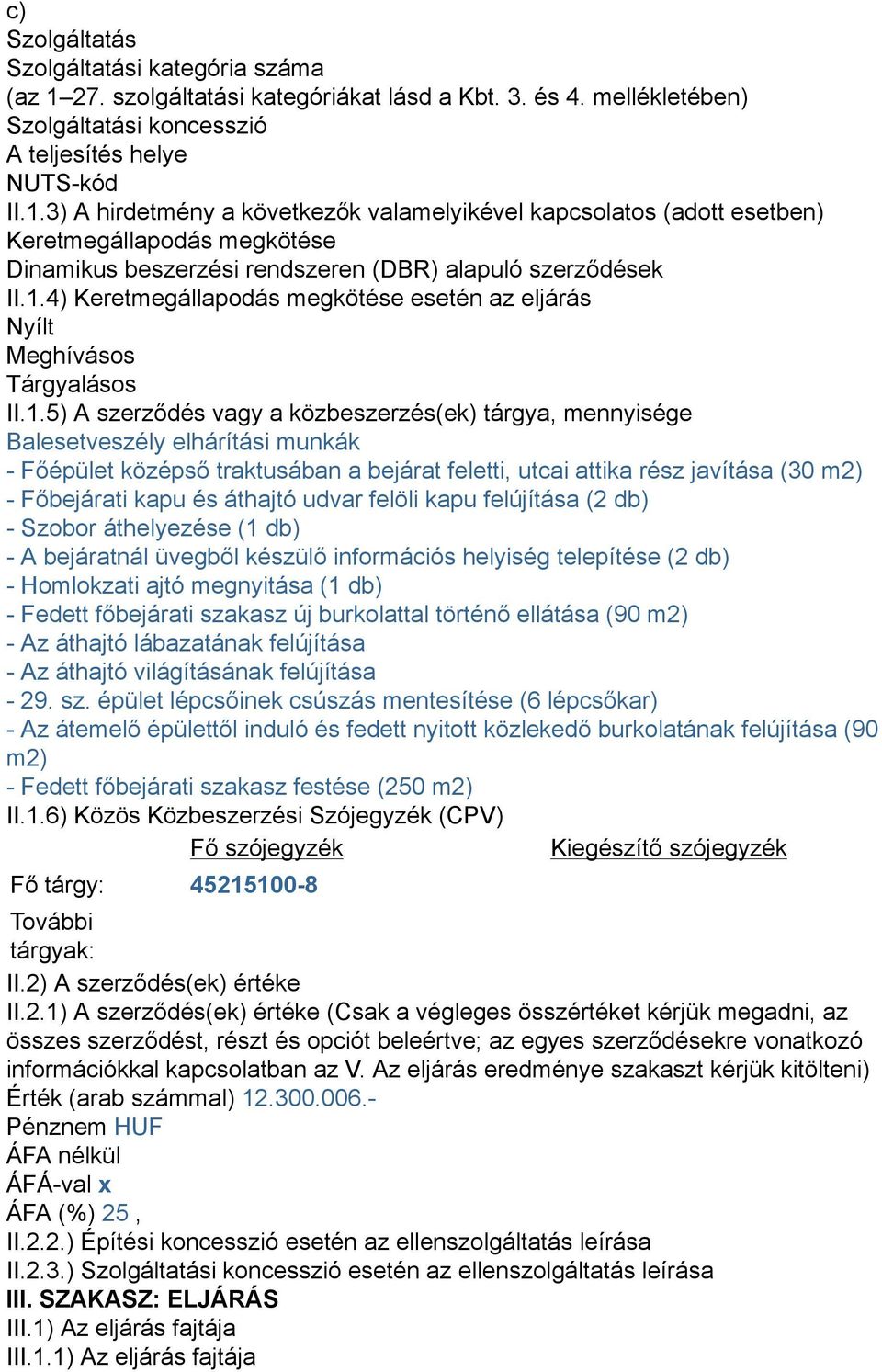 3) A hirdetmény a következők valamelyikével kapcsolatos (adott esetben) Keretmegállapodás megkötése Dinamikus beszerzési rendszeren (DBR) alapuló szerződések II.1.