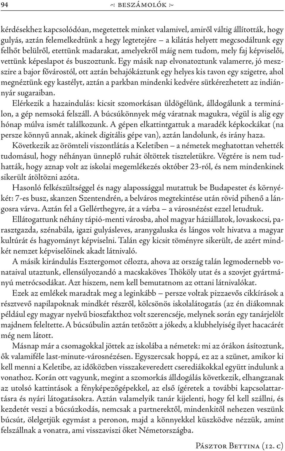 Egy másik nap elvonatoztunk valamerre, jó meszszire a bajor fővárostól, ott aztán behajókáztunk egy helyes kis tavon egy szigetre, ahol megnéztünk egy kastélyt, aztán a parkban mindenki kedvére