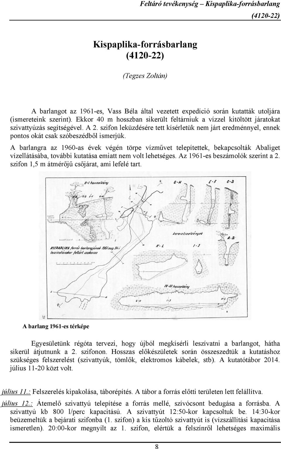 szifon leküzdésére tett kísérletük nem járt eredménnyel, ennek pontos okát csak szóbeszédből ismerjük.