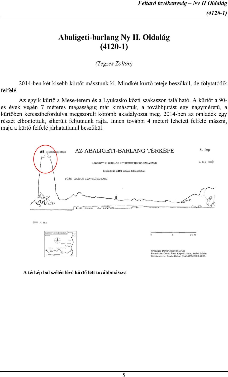 A kürtőt a 90- es évek végén 7 méteres magasságig már kimásztuk, a továbbjutást egy nagyméretű, a kürtőben keresztbefordulva megszorult kőtömb akadályozta meg.