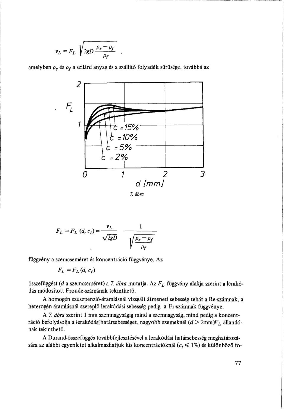 A homogén szuszpenzió-áramlásnál vizsgált átmeneti sebesség tehát a Re-számnak, a heterogén áramlásnál szereplő lerakodási sebesség pedig a Fr-számnak függvénye. A 7.