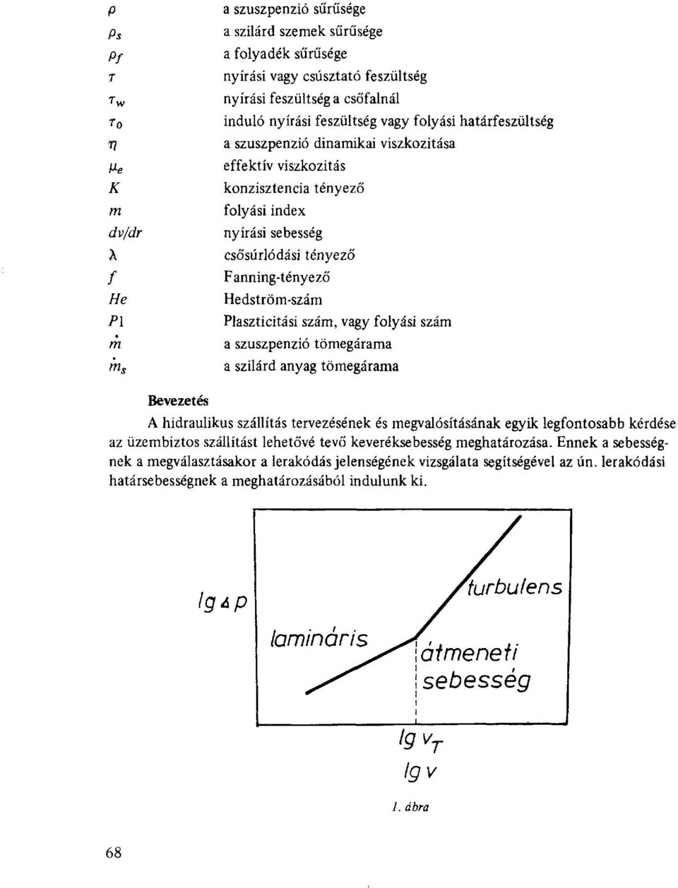 P\ Plaszticitási szám, vagy folyási szám rn a szuszpenzió tömegárama m s a szilárd anyag tömegárama Bevezetés A hidraulikus szállítás tervezésének és megvalósításának egyik legfontosabb kérdése az