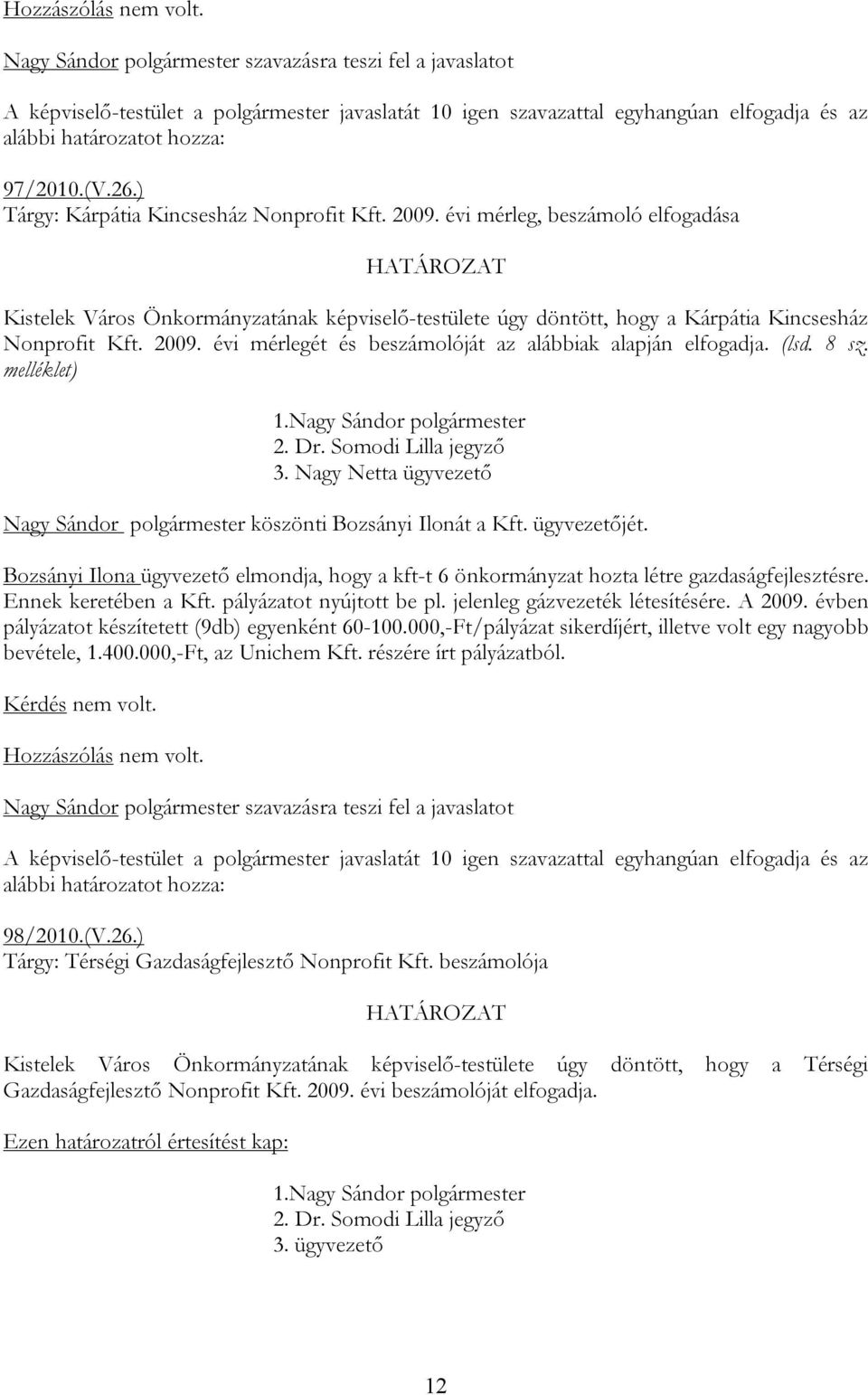 évi mérlegét és beszámolóját az alábbiak alapján elfogadja. (lsd. 8 sz. melléklet) 1.Nagy Sándor polgármester 3. Nagy Netta ügyvezető Nagy Sándor polgármester köszönti Bozsányi Ilonát a Kft.