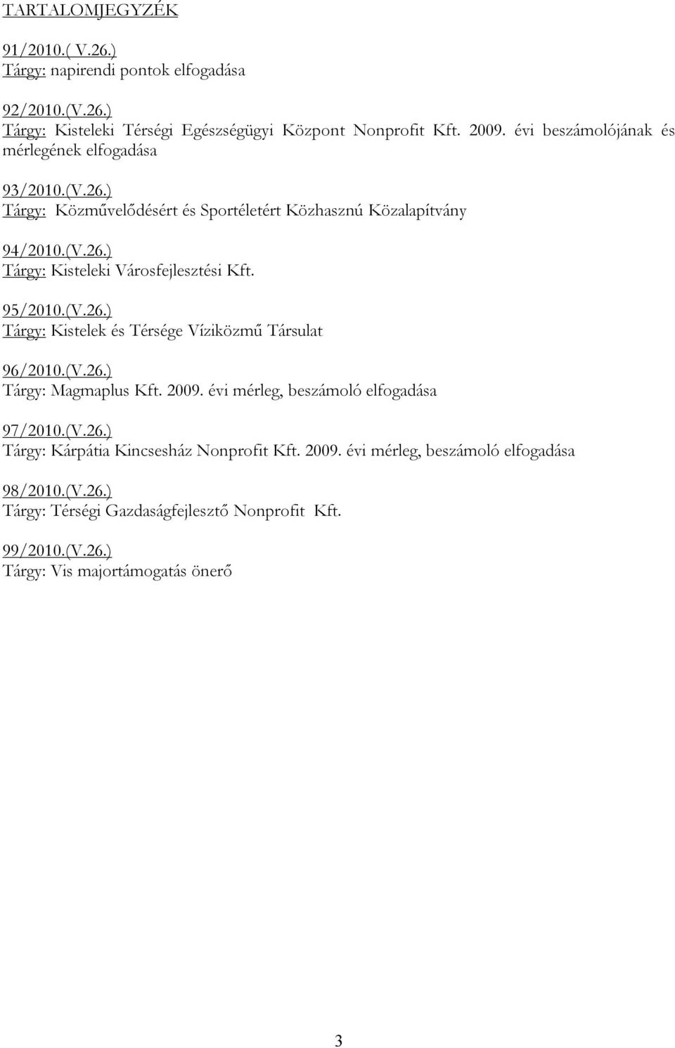 95/2010.(V.26.) Tárgy: Kistelek és Térsége Víziközmű Társulat 96/2010.(V.26.) Tárgy: Magmaplus Kft. 2009. évi mérleg, beszámoló elfogadása 97/2010.(V.26.) Tárgy: Kárpátia Kincsesház Nonprofit Kft.