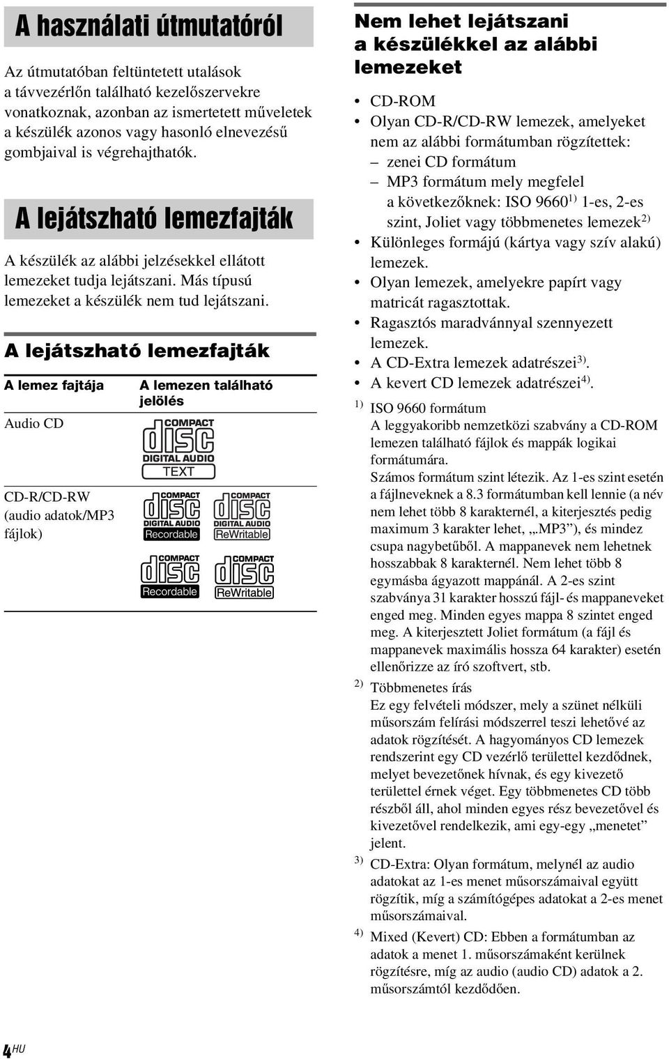 A lejátszható lemezfajták A lemez fajtája Audio CD CD-R/CD-RW (audio adatok/mp3 fájlok) A lemezen található jelölés Nem lehet lejátszani a készülékkel az alábbi lemezeket CD-ROM Olyan CD-R/CD-RW