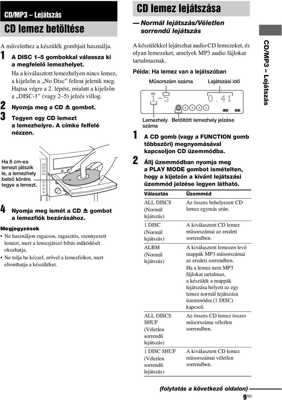 lépést, mialatt a kijelzőn a DISC-1 (vagy 2 5) jelzés villog. 2 Nyomja meg a CD Z gombot. 3 Tegyen egy CD lemezt a lemezhelyre. A címke felfelé nézzen.