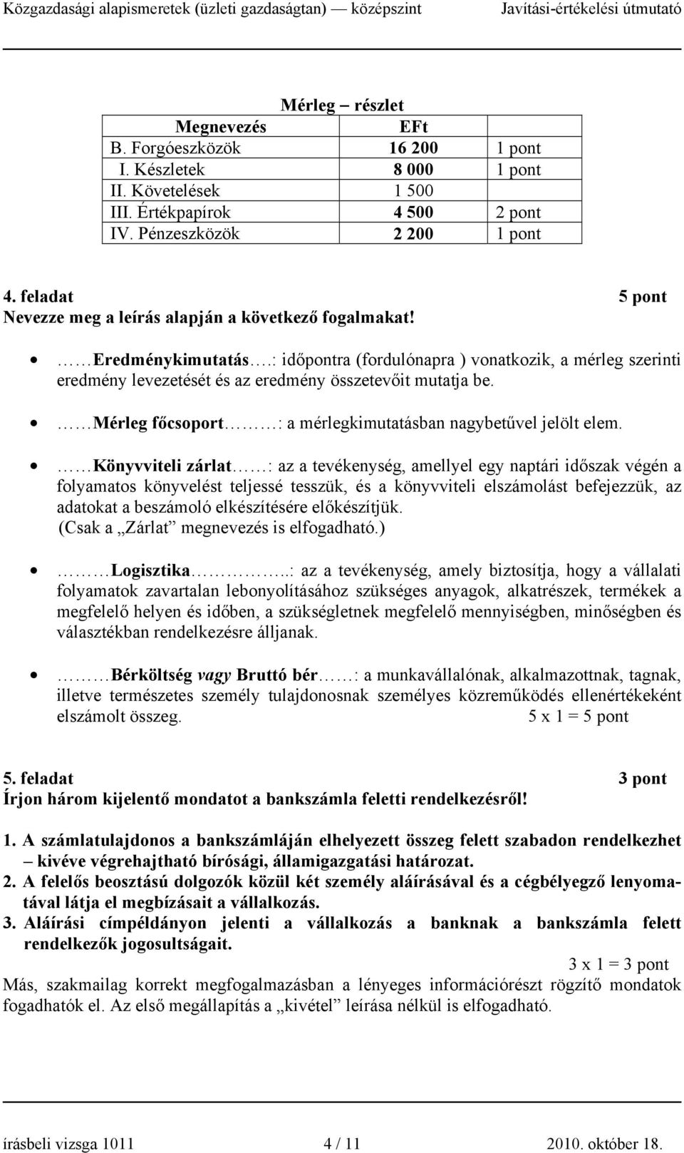 : időpontra (fordulónapra ) vonatkozik, a mérleg szerinti eredmény levezetését és az eredmény összetevőit mutatja be. Mérleg főcsoport : a mérlegkimutatásban nagybetűvel jelölt elem.