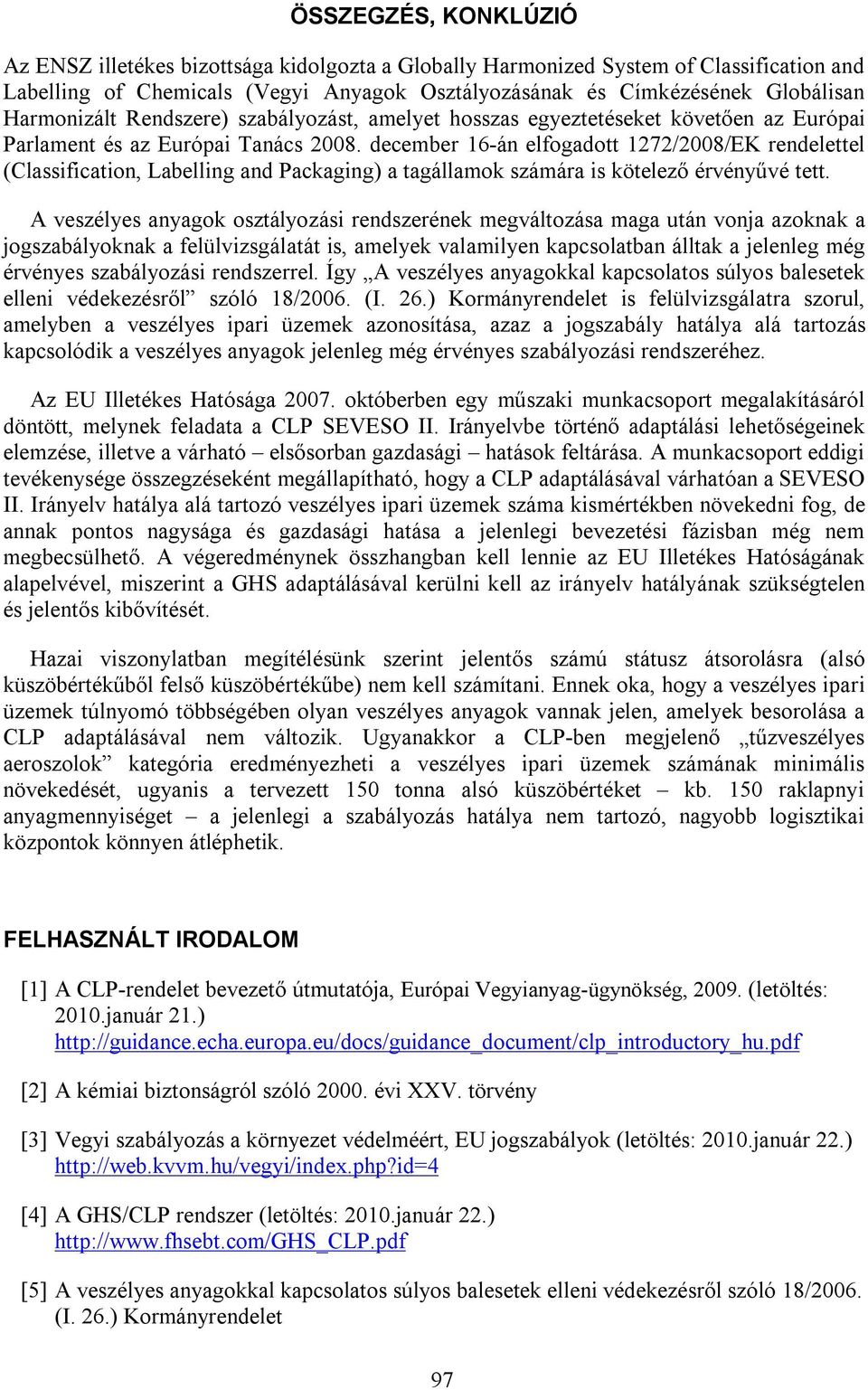 december 16-án elfogadott 1272/2008/EK rendelettel (Classification, Labelling and Packaging) a tagállamok számára is kötelező érvényűvé tett.