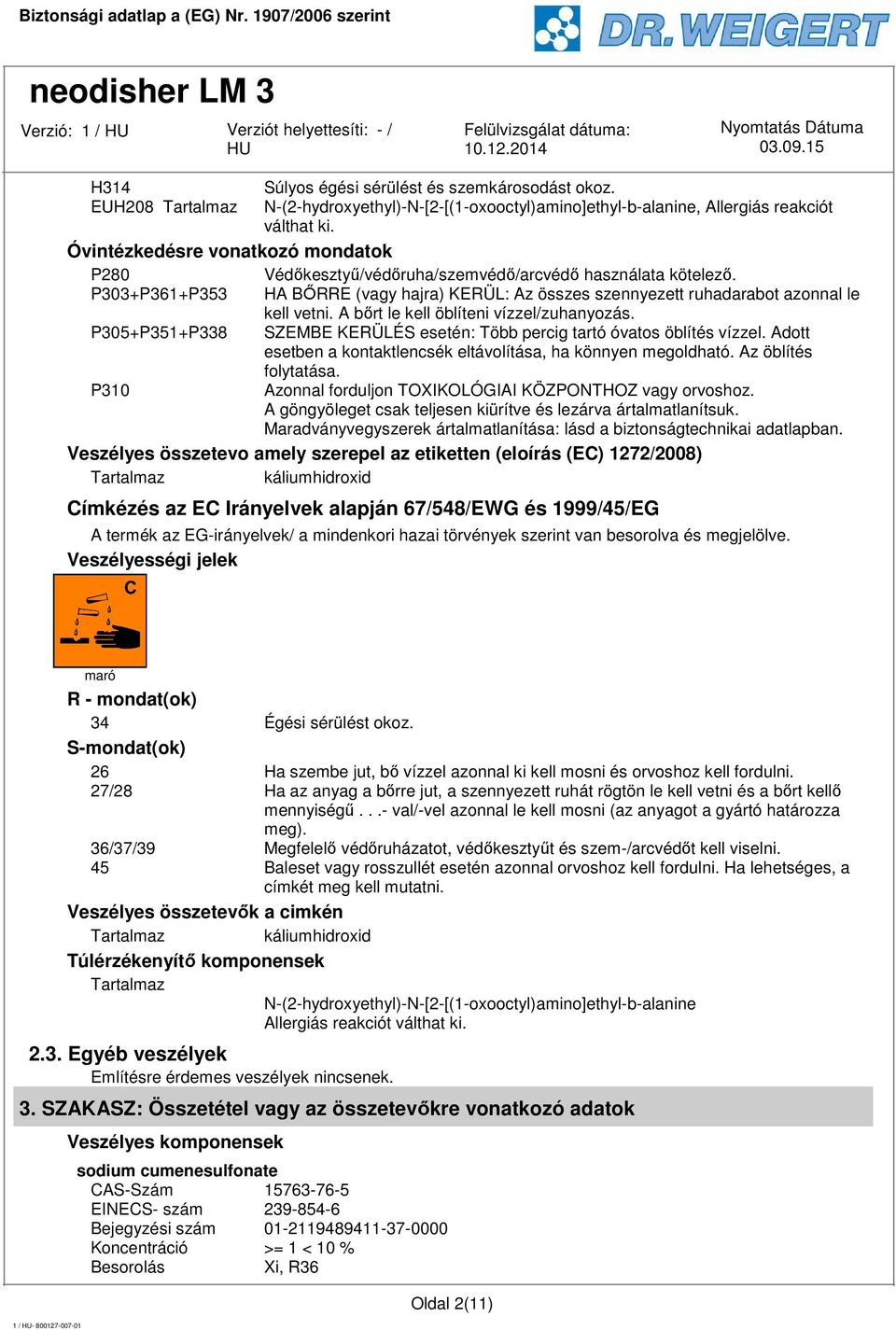 A bőrt le kell öblíteni vízzel/zuhanyozás. P305+P351+P338 SZEMBE KERÜLÉS esetén: Több percig tartó óvatos öblítés vízzel. Adott esetben a kontaktlencsék eltávolítása, ha könnyen megoldható.