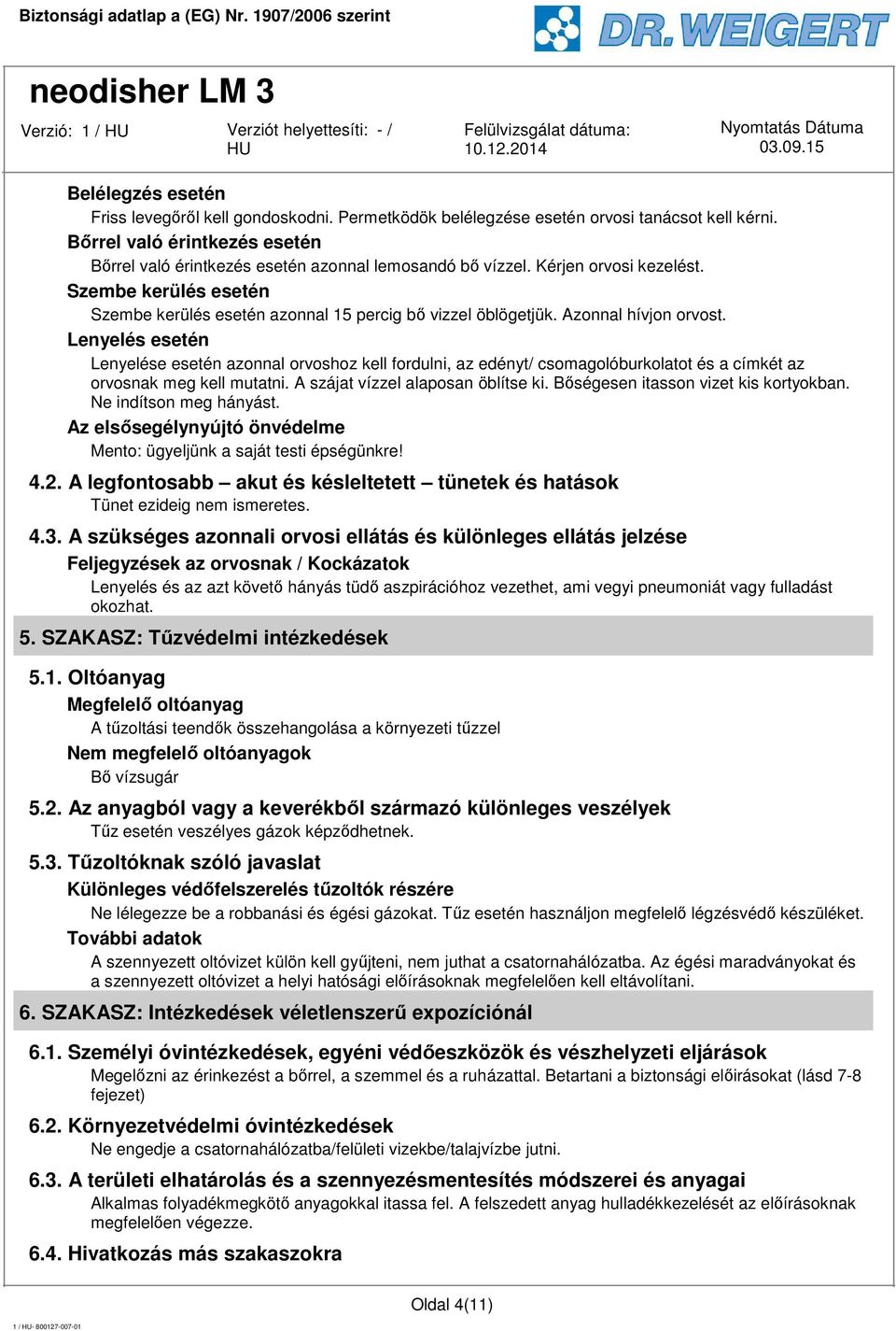 Lenyelés esetén Lenyelése esetén azonnal orvoshoz kell fordulni, az edényt/ csomagolóburkolatot és a címkét az orvosnak meg kell mutatni. A szájat vízzel alaposan öblítse ki.