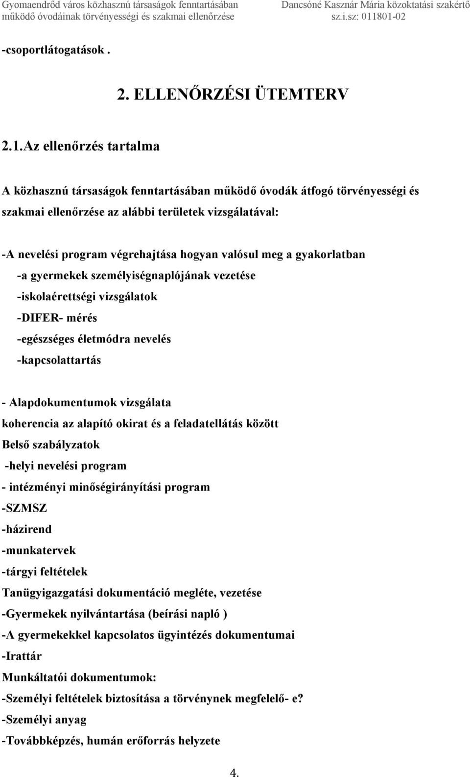 valósul meg a gyakorlatban -a gyermekek személyiségnaplójának vezetése -iskolaérettségi vizsgálatok -DIFER- mérés -egészséges életmódra nevelés -kapcsolattartás - Alapdokumentumok vizsgálata