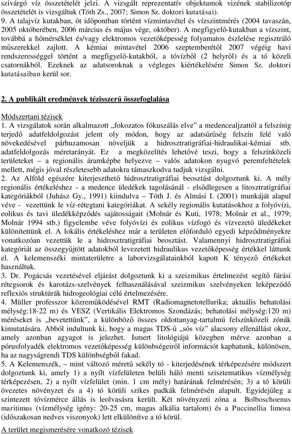 A megfigyelő-kutakban a vízszint, továbbá a hőmérséklet és/vagy elektromos vezetőképesség folyamatos észlelése regisztráló műszerekkel zajlott.