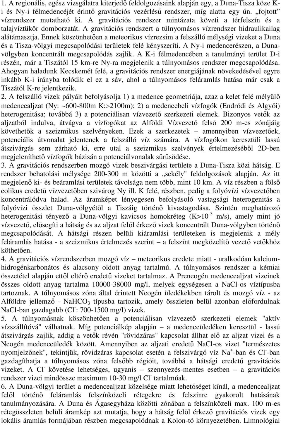 Ennek köszönhetően a meteorikus vízrezsim a felszálló mélységi vizeket a Duna és a Tisza-völgyi megcsapolódási területek felé kényszeríti.