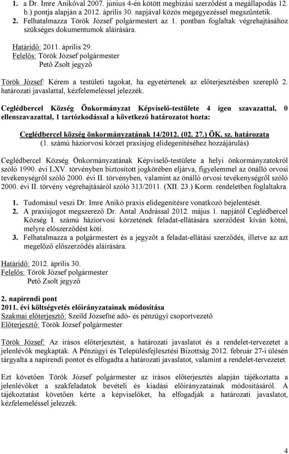 Pető Zsolt jegyző Török József: Kérem a testületi tagokat, ha egyetértenek az előterjesztésben szereplő 2. határozati javaslattal, kézfelemeléssel jelezzék.