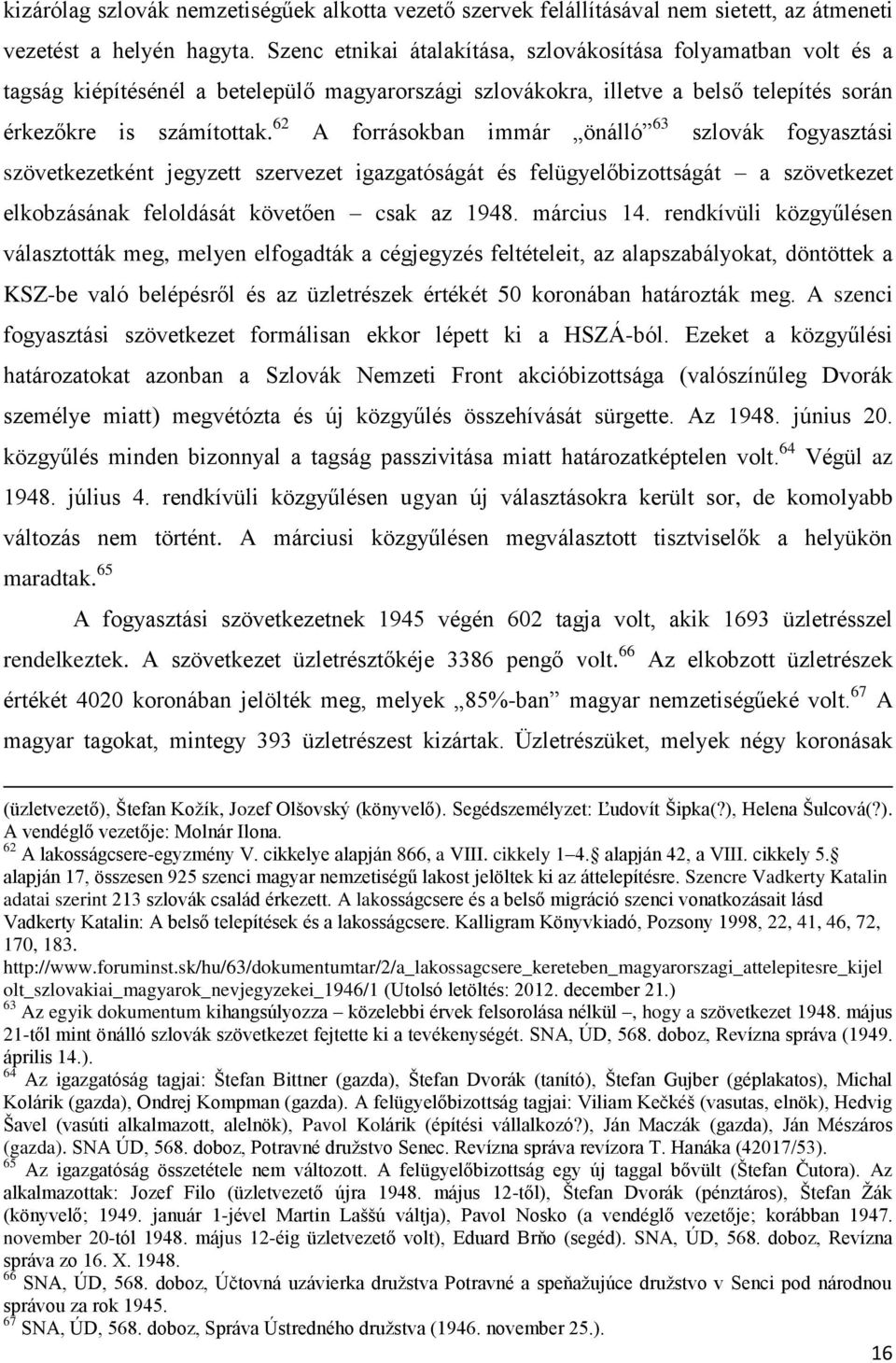 62 A forrásokban immár önálló 63 szlovák fogyasztási szövetkezetként jegyzett szervezet igazgatóságát és felügyelőbizottságát a szövetkezet elkobzásának feloldását követően csak az 1948. március 14.