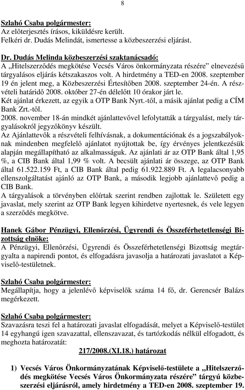 szeptember 19 én jelent meg, a Közbeszerzési Értesítıben 2008. szeptember 24-én. A részvételi határidı 2008. október 27-én délelıtt 10 órakor járt le. Két ajánlat érkezett, az egyik a OTP Bank Nyrt.