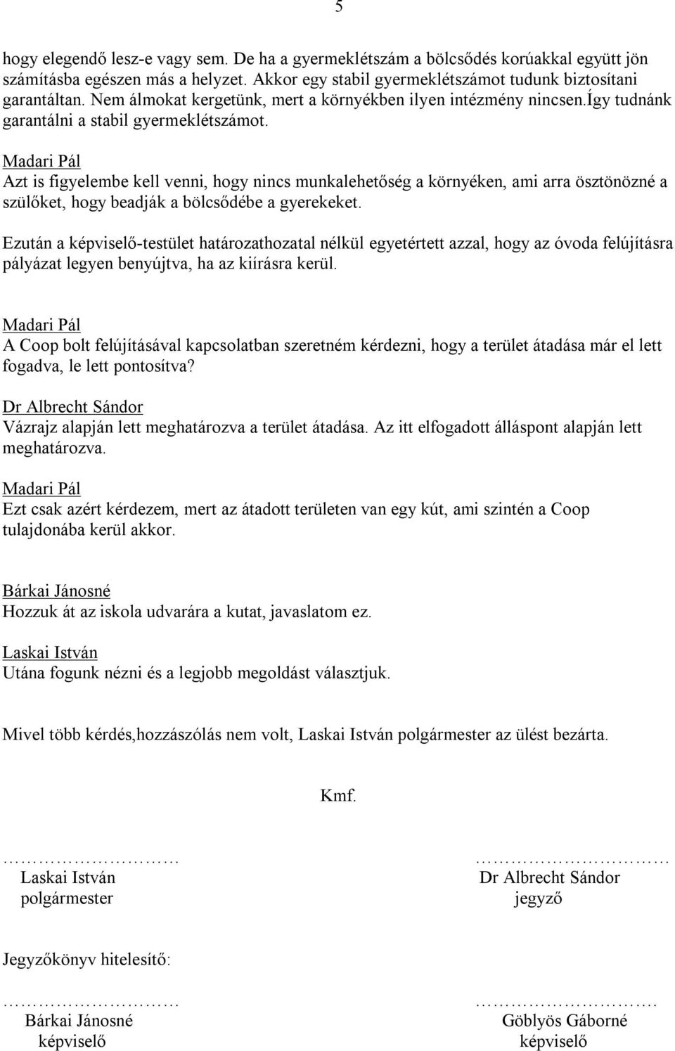 Azt is figyelembe kell venni, hogy nincs munkalehetőség a környéken, ami arra ösztönözné a szülőket, hogy beadják a bölcsődébe a gyerekeket.