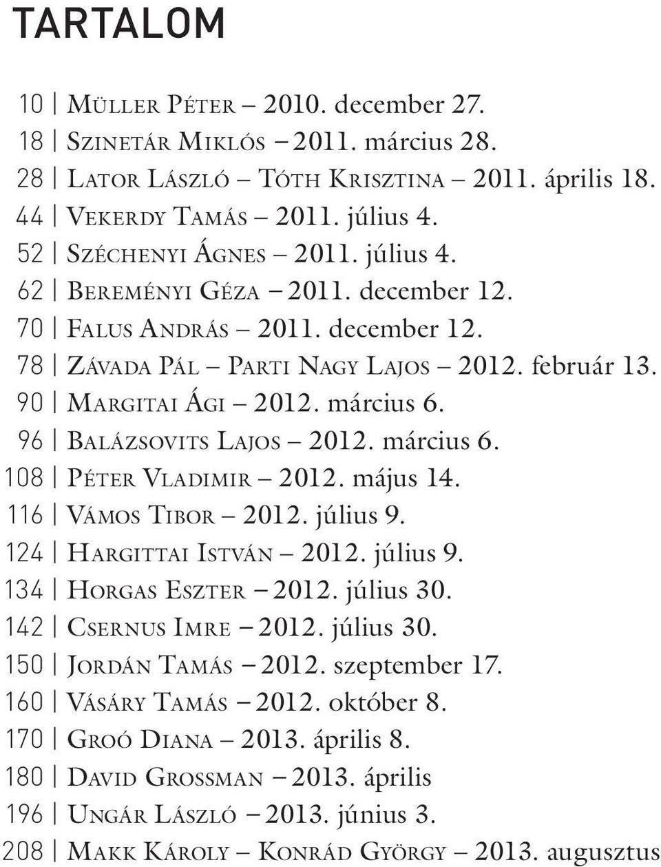 március 6. 108 PÉTER VLADIMIR 2012. május 14. 116 VÁMOS TIBOR 2012. július 9. 124 HARGITTAI ISTVÁN 2012. július 9. 134 HORGAS ESZTER 2012. július 30. 142 CSERNUS IMRE 2012. július 30. 150 JORDÁN TAMÁS 2012.