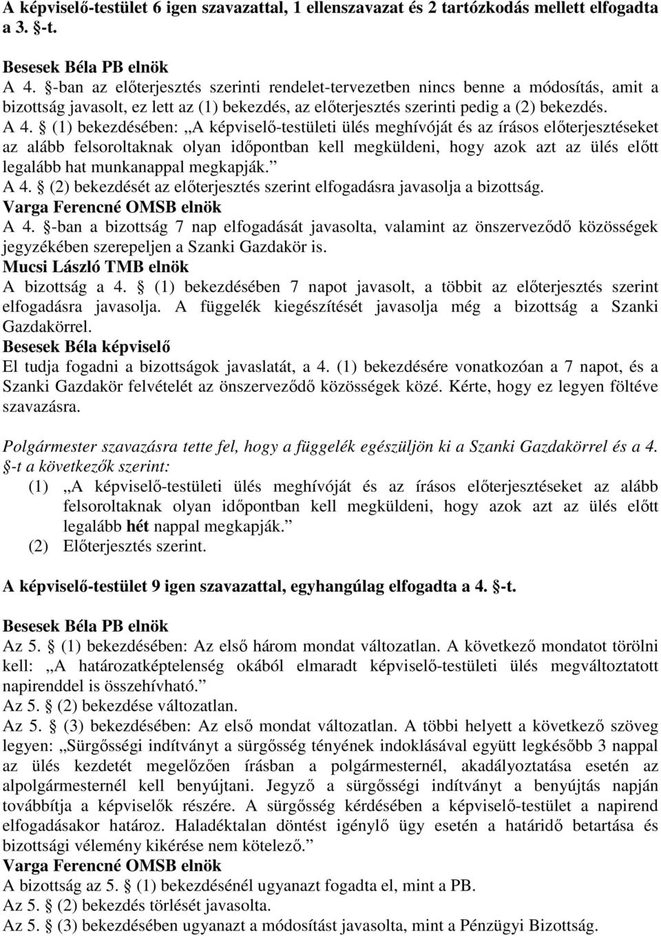 (1) bekezdésében: A képviselı-testületi ülés meghívóját és az írásos elıterjesztéseket az alább felsoroltaknak olyan idıpontban kell megküldeni, hogy azok azt az ülés elıtt legalább hat munkanappal