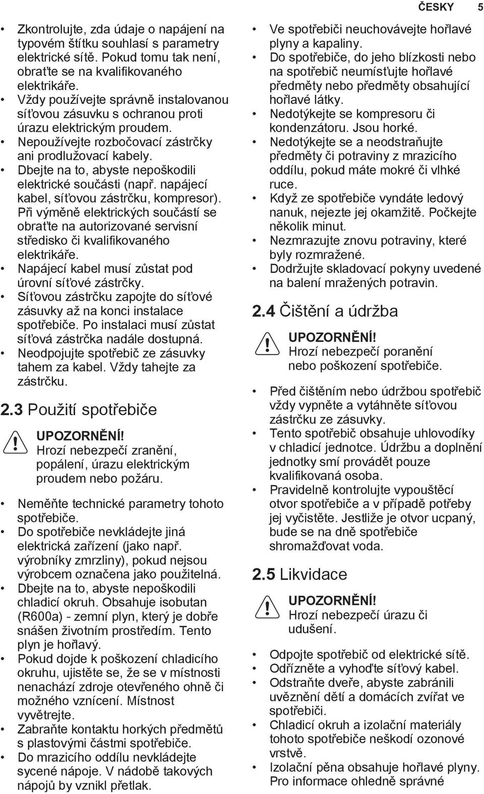 Dbejte na to, abyste nepoškodili elektrické součásti (např. napájecí kabel, síťovou zástrčku, kompresor).