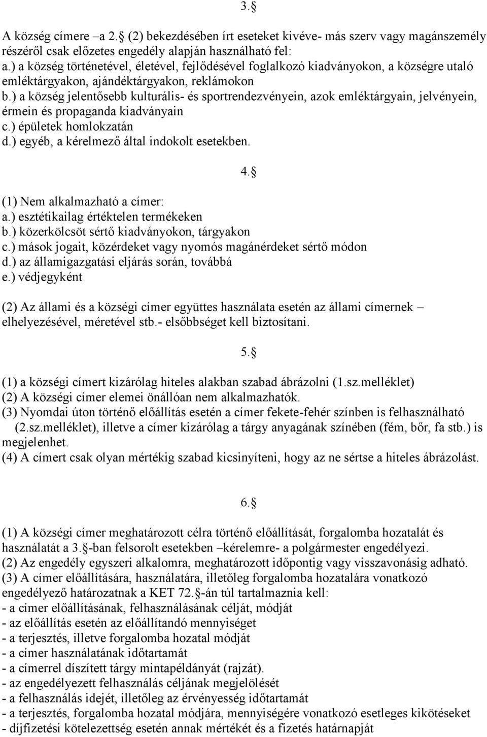 ) a község jelentősebb kulturális- és sportrendezvényein, azok emléktárgyain, jelvényein, érmein és propaganda kiadványain c.) épületek homlokzatán d.) egyéb, a kérelmező által indokolt esetekben.