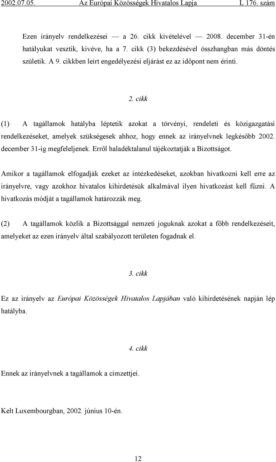 cikk (1) A tagállamok hatályba léptetik azokat a törvényi, rendeleti és közigazgatási rendelkezéseket, amelyek szükségesek ahhoz, hogy ennek az irányelvnek legkésőbb 2002.