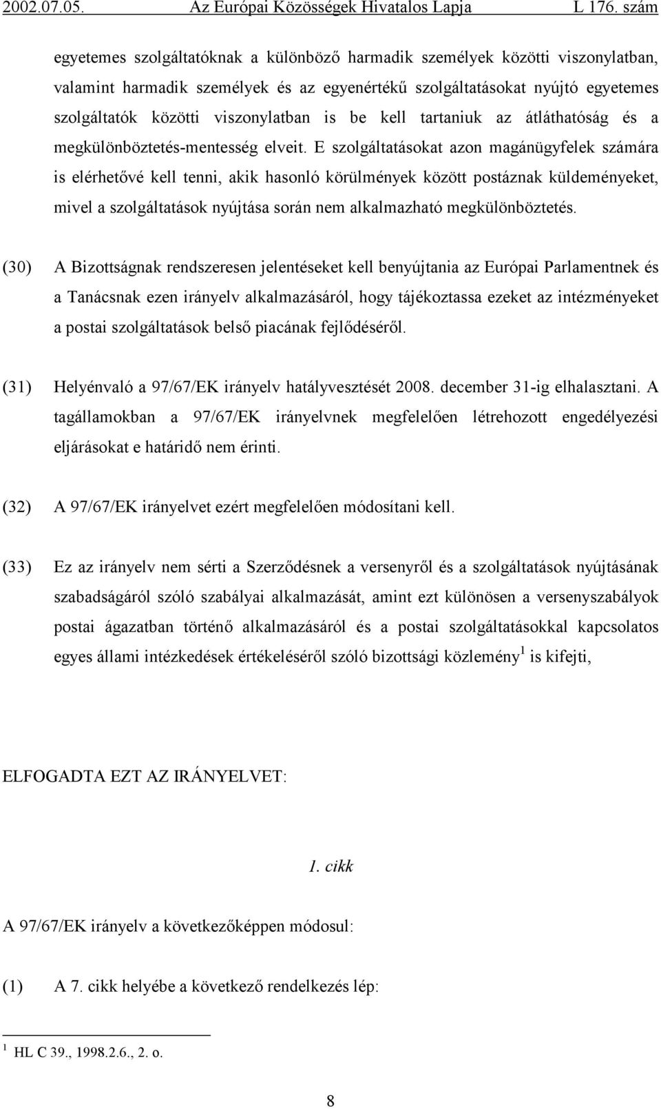 E szolgáltatásokat azon magánügyfelek számára is elérhetővé kell tenni, akik hasonló körülmények között postáznak küldeményeket, mivel a szolgáltatások nyújtása során nem alkalmazható