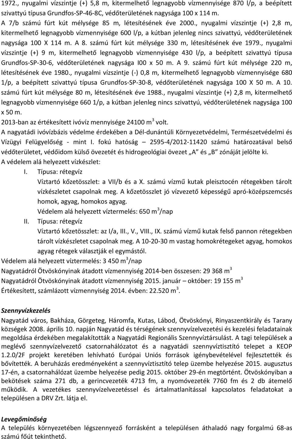 , nyugalmi vízszintje (+) 2,8 m, kitermelhető legnagyobb vízmennyisége 600 l/p, a kútban jelenleg nincs szivattyú, védőterületének nagysága 100 X 114 m. A 8.