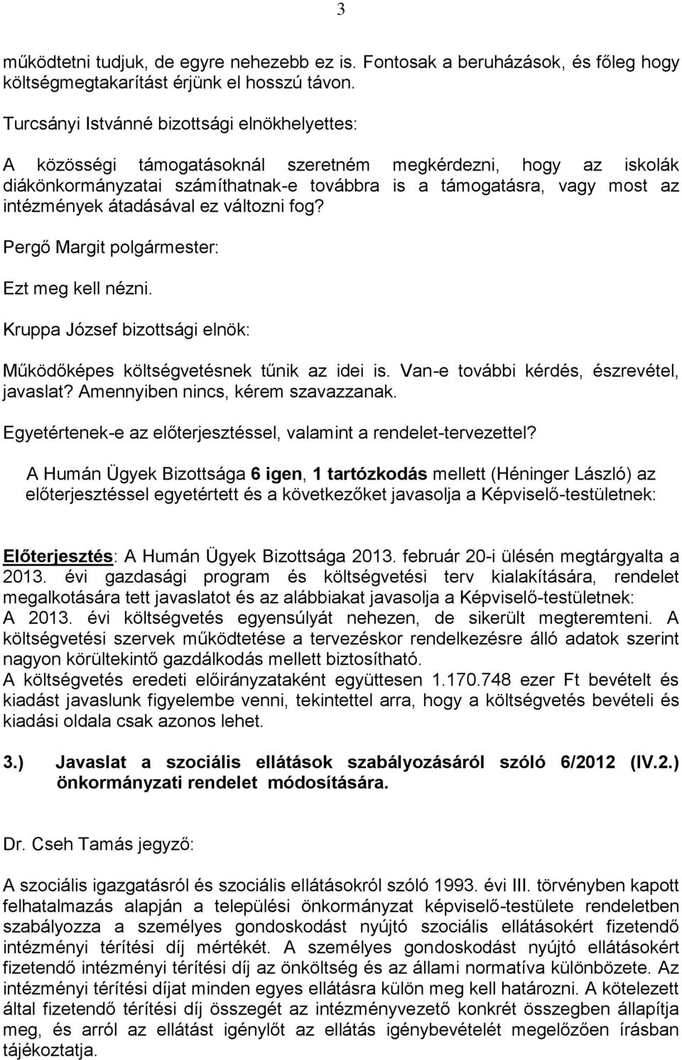 átadásával ez változni fog? Ezt meg kell nézni. Működőképes költségvetésnek tűnik az idei is. Van-e további kérdés, észrevétel, javaslat? Amennyiben nincs, kérem szavazzanak.