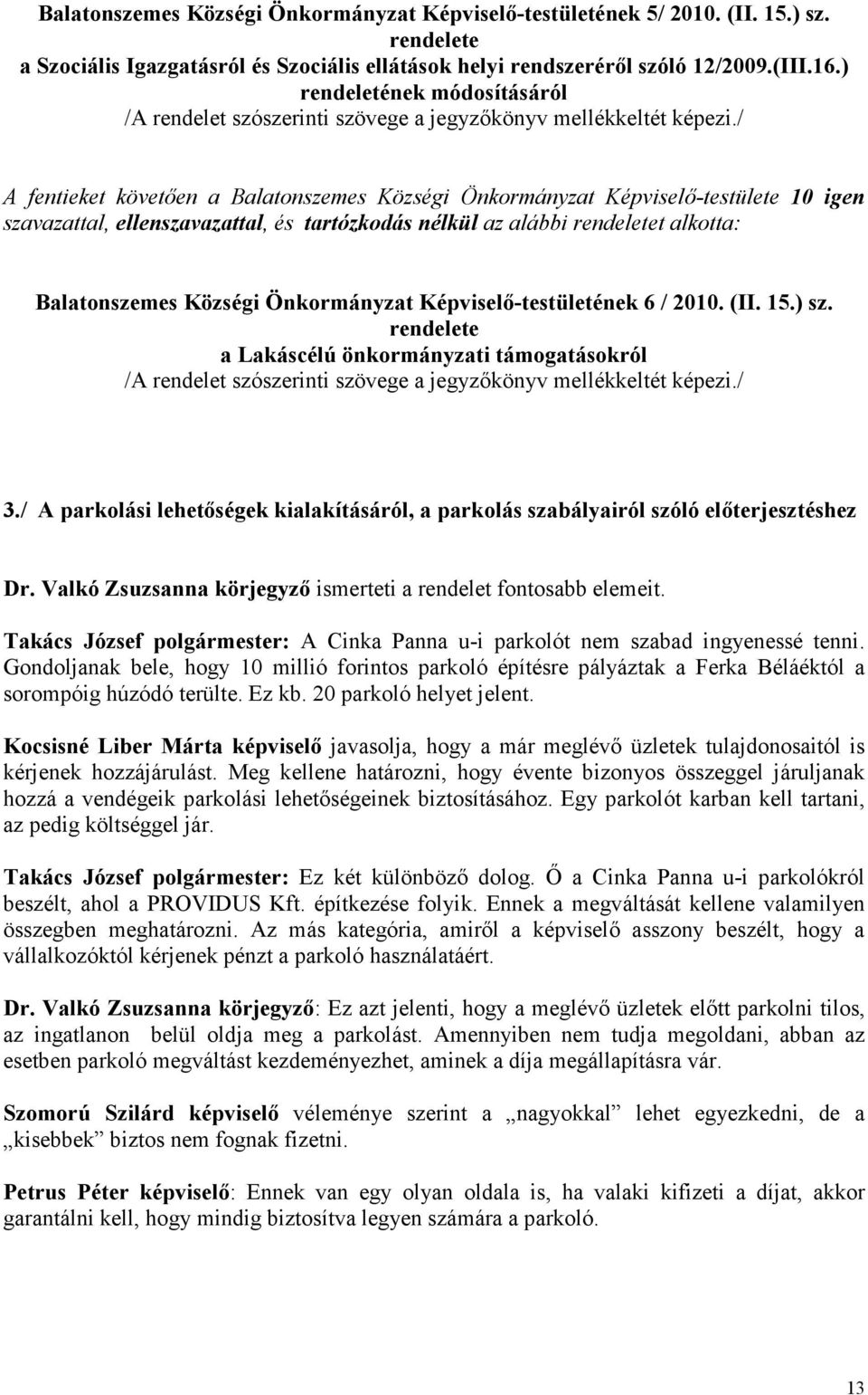 / A fentieket követıen a Balatonszemes Községi Önkormányzat Képviselı-testülete 10 igen szavazattal, ellenszavazattal, és tartózkodás nélkül az alábbi rendeletet alkotta: Balatonszemes Községi