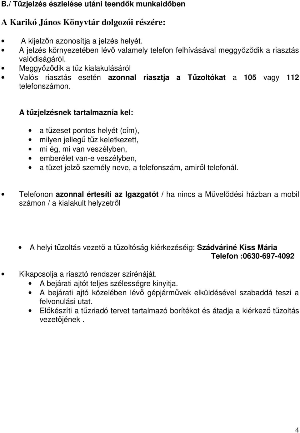 Meggyőződik a tűz kialakulásáról Valós riasztás esetén azonnal riasztja a Tűzoltókat a 105 vagy 112 telefonszámon.