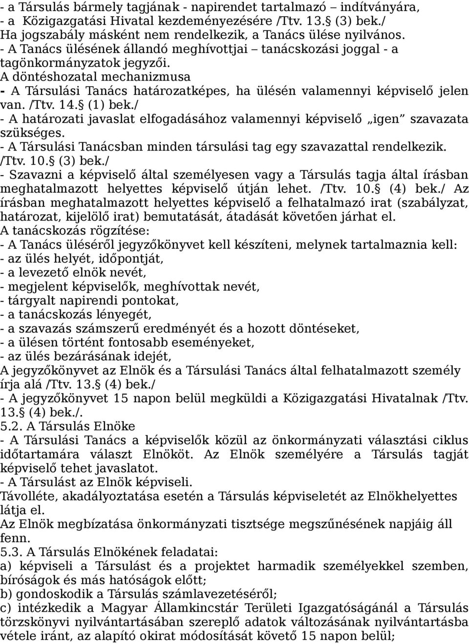 /Ttv. 14. (1) bek./ - A határozati javaslat elfogadásához valamennyi képviselő igen szavazata szükséges. - A Társulási Tanácsban minden társulási tag egy szavazattal rendelkezik. /Ttv. 10. (3) bek.