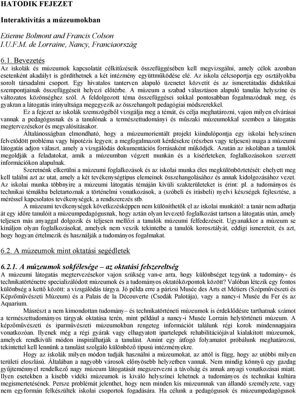 Az iskola célcsoportja egy osztályokba sorolt társadalmi csoport. Egy hivatalos tanterven alapuló üzenetet közvetít és az ismeretátadás didaktikai szempontjainak összefüggéseit helyezi előtérbe.