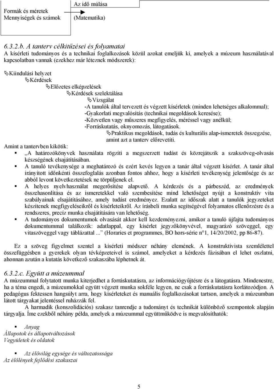 Kiindulási helyzet Kérdések Előzetes elképzelések Kérdések szelektálása Vizsgálat -A tanulók által tervezett és végzett kísérletek (minden lehetséges alkalommal); -Gyakorlati megvalósítás (technikai