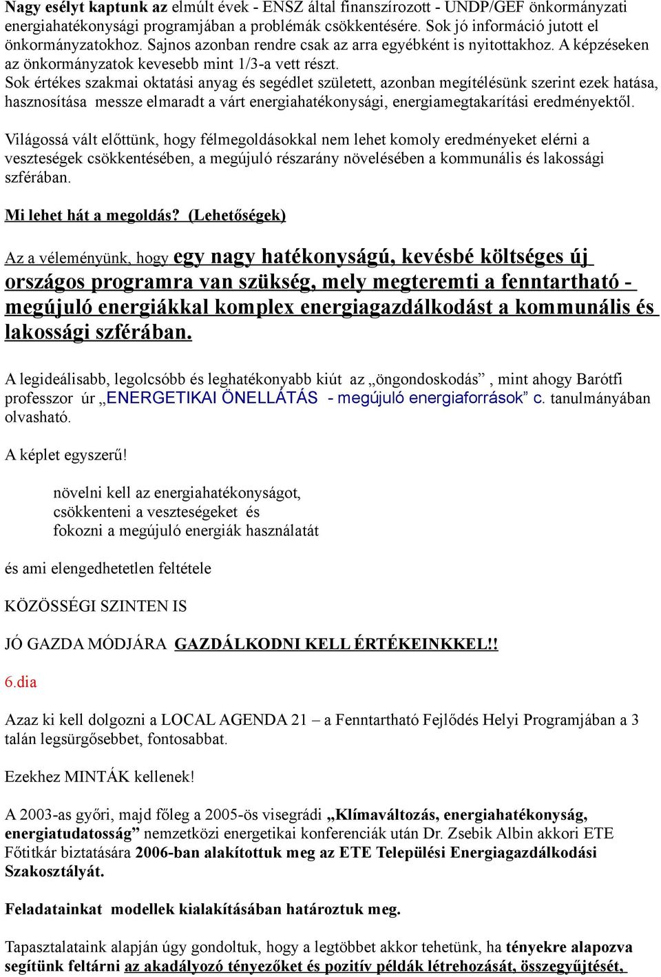 Sok értékes szakmai oktatási anyag és segédlet született, azonban megítélésünk szerint ezek hatása, hasznosítása messze elmaradt a várt energiahatékonysági, energiamegtakarítási eredményektől.