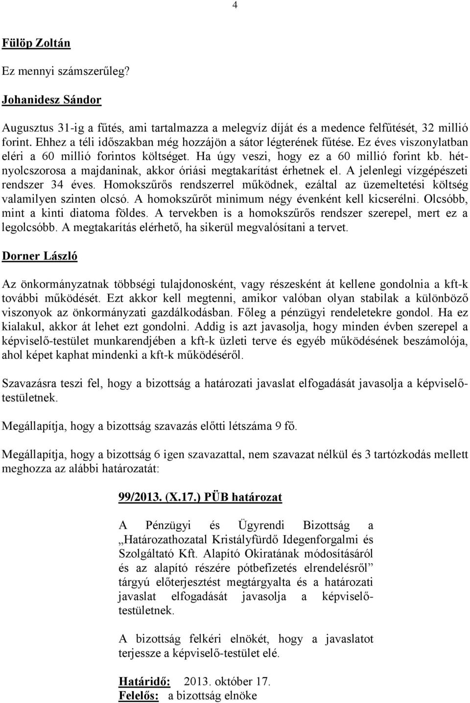 A jelenlegi vízgépészeti rendszer 34 éves. Homokszűrős rendszerrel működnek, ezáltal az üzemeltetési költség valamilyen szinten olcsó. A homokszűrőt minimum négy évenként kell kicserélni.