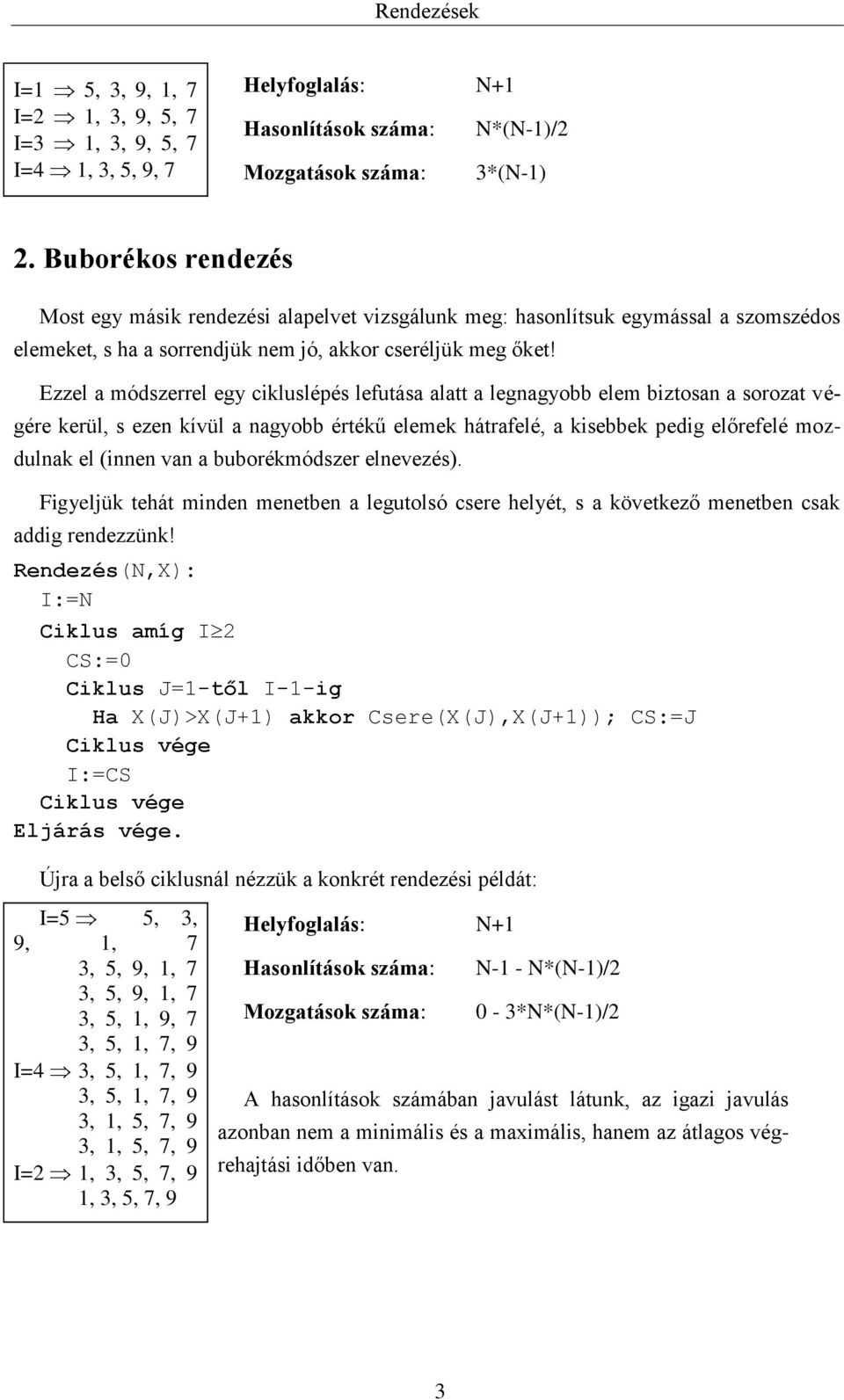 Ezzel a módszerrel egy cikluslépés lefutása alatt a legnagyobb elem biztosan a sorozat végére kerül, s ezen kívül a nagyobb értékű elemek hátrafelé, a kisebbek pedig előrefelé mozdulnak el (innen van